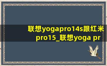 联想yogapro14s跟红米pro15_联想yoga pro14s跟红米bookpro16
